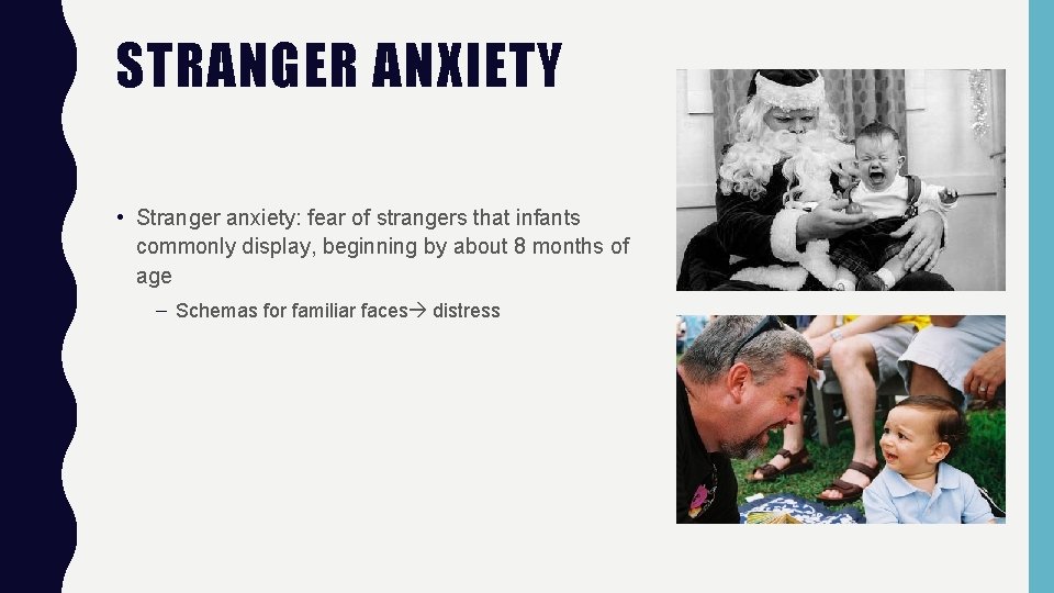 STRANGER ANXIETY • Stranger anxiety: fear of strangers that infants commonly display, beginning by