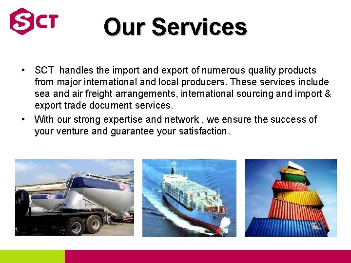 Our Services • SCT handles the import and export of numerous quality products from