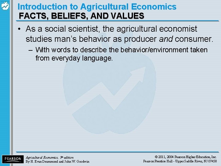 Introduction to Agricultural Economics FACTS, BELIEFS, AND VALUES • As a social scientist, the