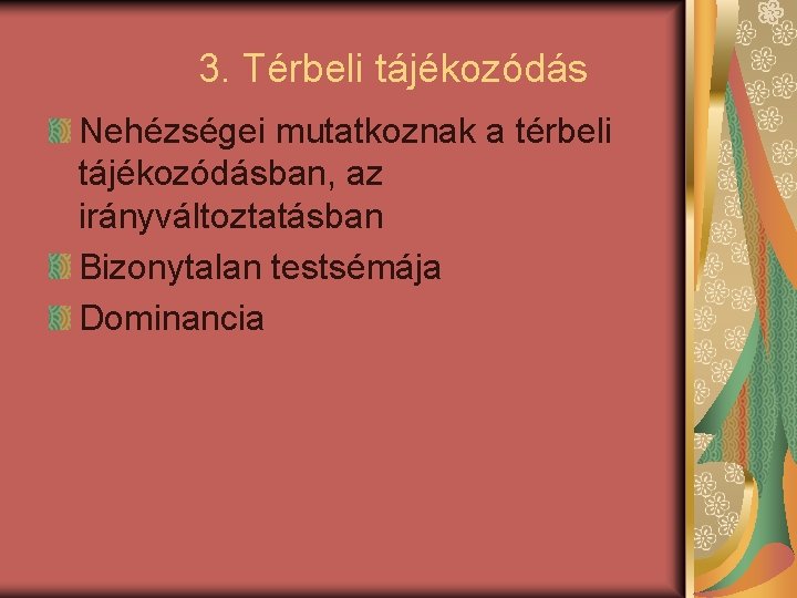 3. Térbeli tájékozódás Nehézségei mutatkoznak a térbeli tájékozódásban, az irányváltoztatásban Bizonytalan testsémája Dominancia 