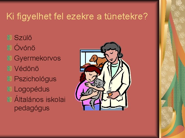 Ki figyelhet fel ezekre a tünetekre? Szülő Óvónő Gyermekorvos Védőnő Pszichológus Logopédus Általános iskolai