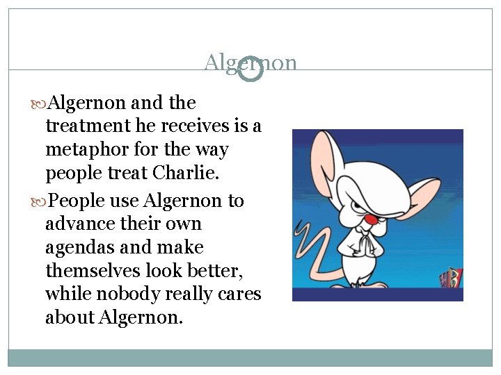 Algernon and the treatment he receives is a metaphor for the way people treat