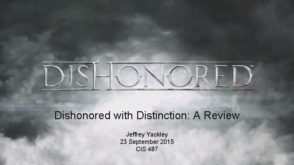 Dishonored with Distinction: A Review Jeffrey Yackley 23 September 2015 CIS 487 