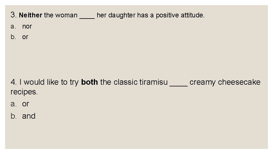 3. Neither the woman ____ her daughter has a positive attitude. a. nor b.