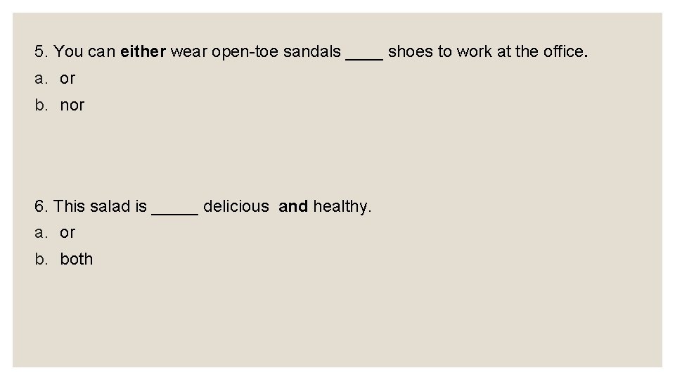 5. You can either wear open-toe sandals ____ shoes to work at the office.