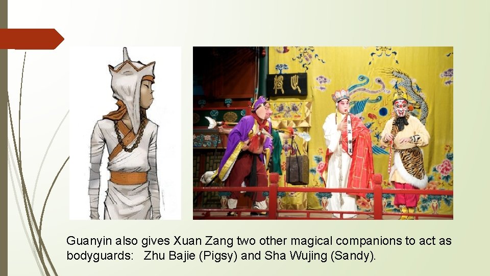 Guanyin also gives Xuan Zang two other magical companions to act as bodyguards: Zhu Guanyin also gives Xuan Zang two other magical companions to act as bodyguards: Zhu