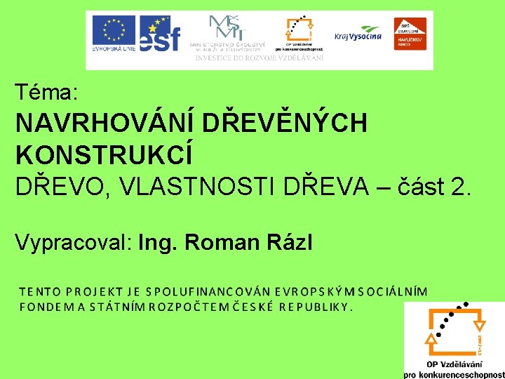 Téma: NAVRHOVÁNÍ DŘEVĚNÝCH KONSTRUKCÍ DŘEVO, VLASTNOSTI DŘEVA – část 2. Vypracoval: Ing. Roman Rázl