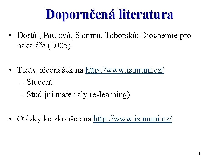 Doporučená literatura • Dostál, Paulová, Slanina, Táborská: Biochemie pro bakaláře (2005). • Texty přednášek