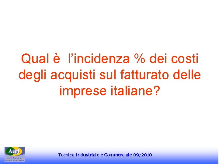 Qual è l’incidenza % dei costi degli acquisti sul fatturato delle imprese italiane? Tecnica Qual è l’incidenza % dei costi degli acquisti sul fatturato delle imprese italiane? Tecnica