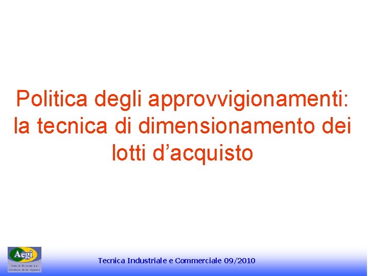 Politica degli approvvigionamenti: la tecnica di dimensionamento dei lotti d’acquisto Tecnica Industriale e Commerciale