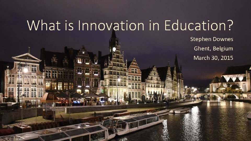 What is Innovation in Education? Stephen Downes Ghent, Belgium March 30, 2015 
