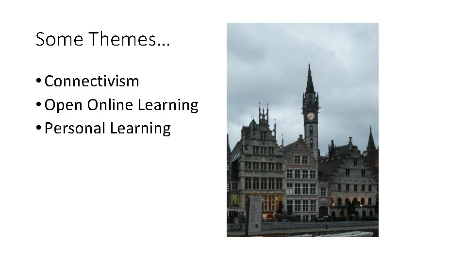 Some Themes… • Connectivism • Open Online Learning • Personal Learning 