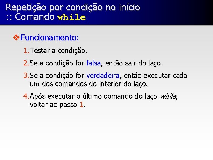 Repetição por condição no início : : Comando while v Funcionamento: 1. Testar a