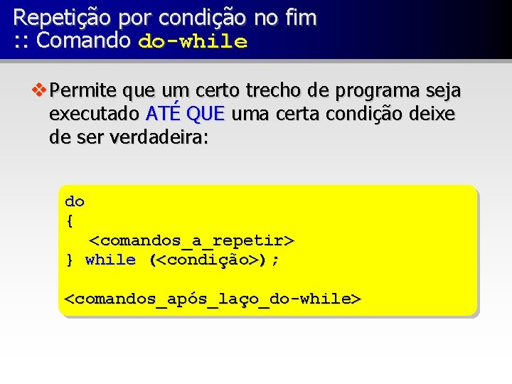 Repetição por condição no fim : : Comando do-while v Permite que um certo