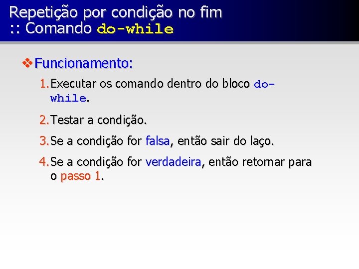 Repetição por condição no fim : : Comando do-while v Funcionamento: 1. Executar os