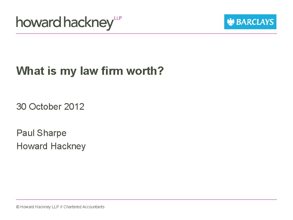 What is my law firm worth? 30 October 2012 Paul Sharpe Howard Hackney ©