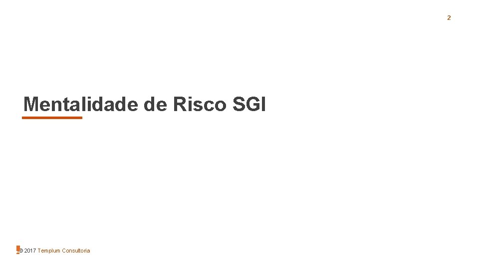 2 Mentalidade de Risco SGI © 2017 Templum Consultoria 2 Mentalidade de Risco SGI © 2017 Templum Consultoria