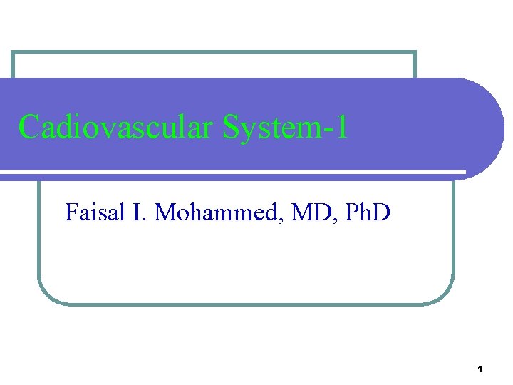 Cadiovascular System-1 Faisal I. Mohammed, MD, Ph. D 1 