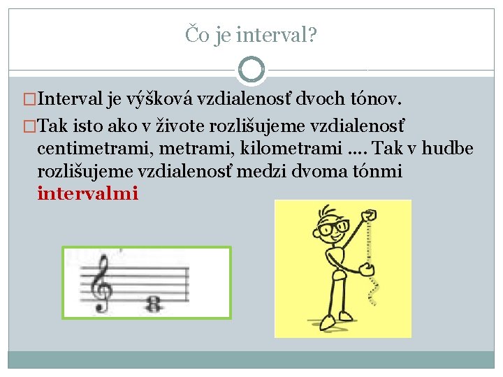 Čo je interval? �Interval je výšková vzdialenosť dvoch tónov. �Tak isto ako v živote