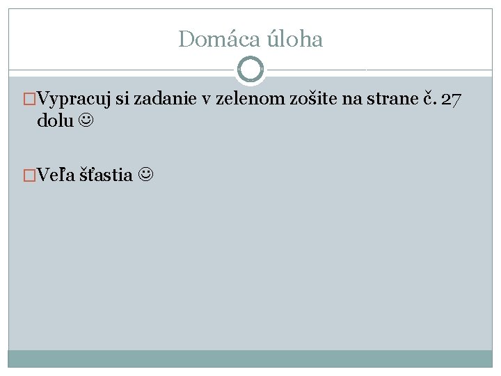 Domáca úloha �Vypracuj si zadanie v zelenom zošite na strane č. 27 dolu �Veľa