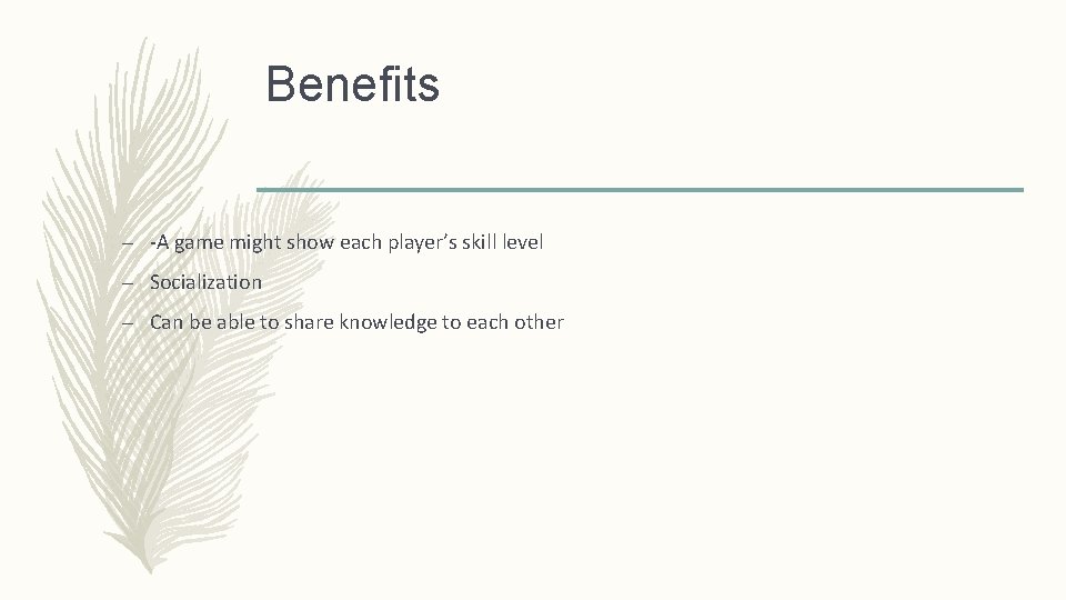 Benefits – -A game might show each player’s skill level – Socialization – Can