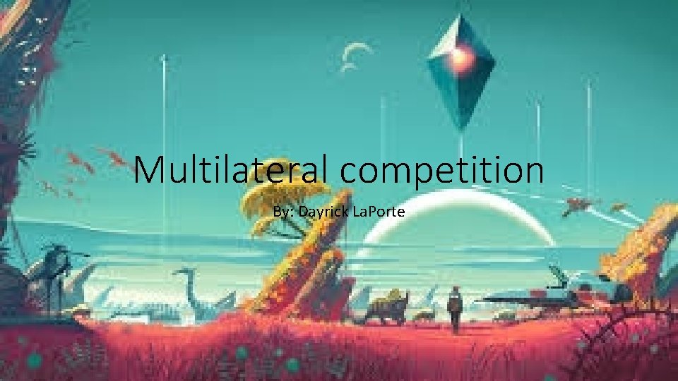 Multilateral competition By: Dayrick La. Porte 