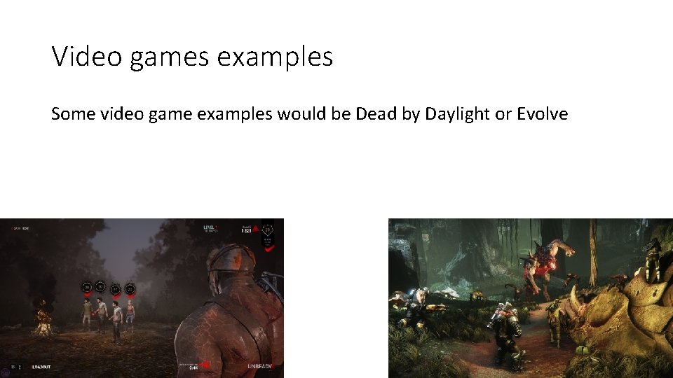 Video games examples Some video game examples would be Dead by Daylight or Evolve