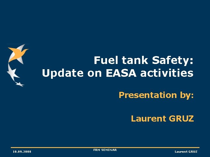 Fuel tank Safety: Update on EASA activities Presentation by: Laurent GRUZ 10. 09. 2008