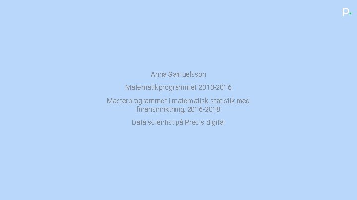 Anna Samuelsson Matematikprogrammet 2013 -2016 Masterprogrammet i matematisk statistik med finansinriktning, 2016 -2018 Data