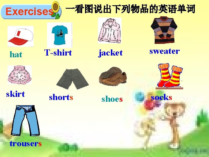 Exercises 一看图说出下列物品的英语单词 hat T-shirt jacket skirt shorts shoes trousers sweater socks Exercises 一看图说出下列物品的英语单词 hat T-shirt jacket skirt shorts shoes trousers sweater socks