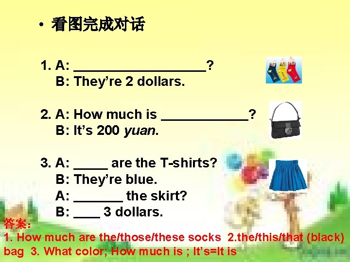 • 看图完成对话 1. A: B: They’re 2 dollars. ? 2. A: How much • 看图完成对话 1. A: B: They’re 2 dollars. ? 2. A: How much