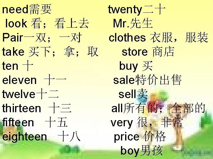 need需要 twenty二十 look 看;看上去 Mr. 先生 Pair一双;一对 clothes 衣服,服装 take 买下;拿;取 store 商店 ten need需要 twenty二十 look 看;看上去 Mr. 先生 Pair一双;一对 clothes 衣服,服装 take 买下;拿;取 store 商店 ten