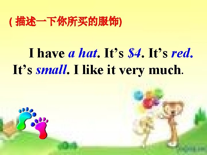 ( 描述一下你所买的服饰) I have a hat. It’s $4. It’s red. It’s small. I like ( 描述一下你所买的服饰) I have a hat. It’s $4. It’s red. It’s small. I like