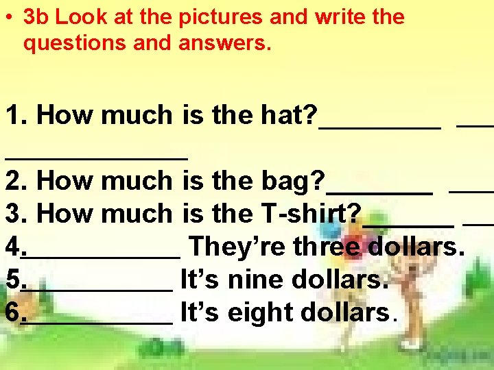 • 3 b Look at the pictures and write the questions and answers. • 3 b Look at the pictures and write the questions and answers.