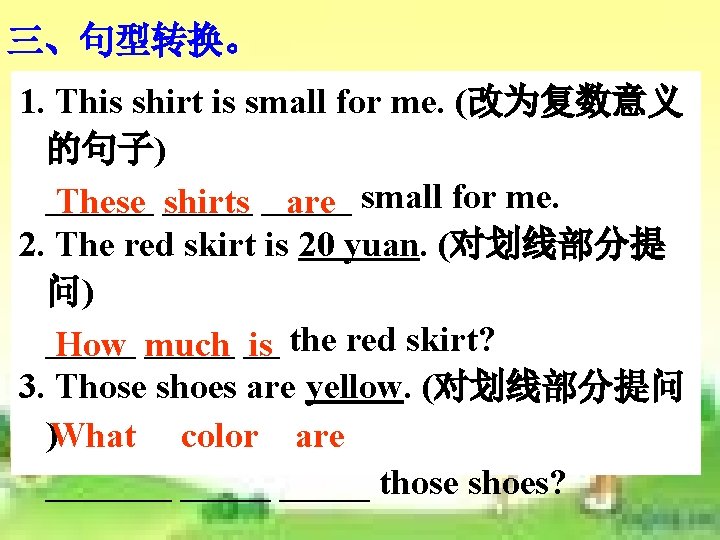 三、句型转换。 1. This shirt is small for me. (改为复数意义 的句子) ______ These _____ shirts 三、句型转换。 1. This shirt is small for me. (改为复数意义 的句子) ______ These _____ shirts