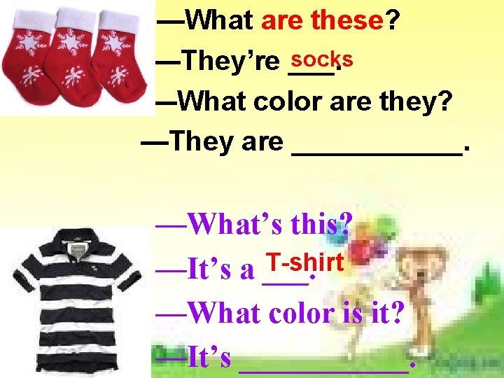 —What are these? socks —They’re ___. —What color are they? —They are ______. —What’s —What are these? socks —They’re ___. —What color are they? —They are ______. —What’s