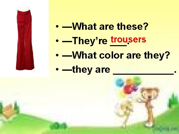 • • —What are these? trousers —They’re ___. —What color are they? —they • • —What are these? trousers —They’re ___. —What color are they? —they