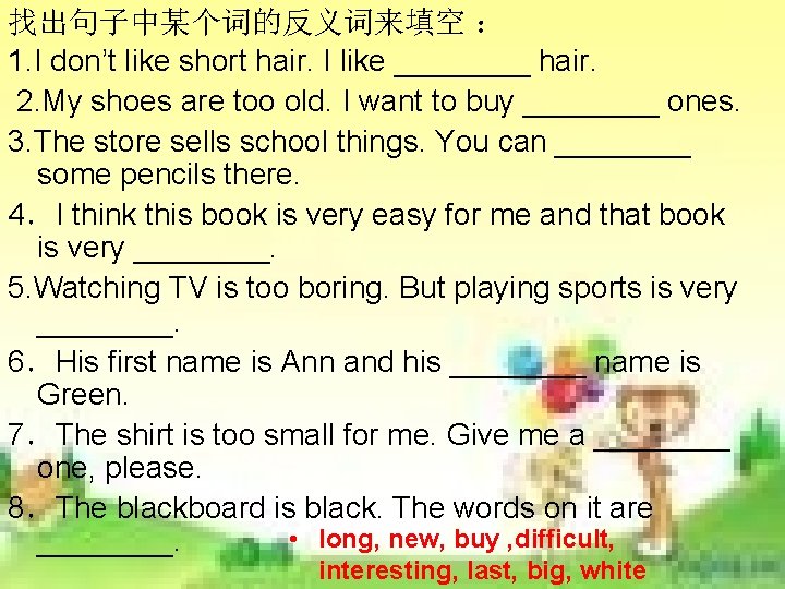找出句子中某个词的反义词来填空 : 1. I don’t like short hair. I like ____ hair. 2. My 找出句子中某个词的反义词来填空 : 1. I don’t like short hair. I like ____ hair. 2. My