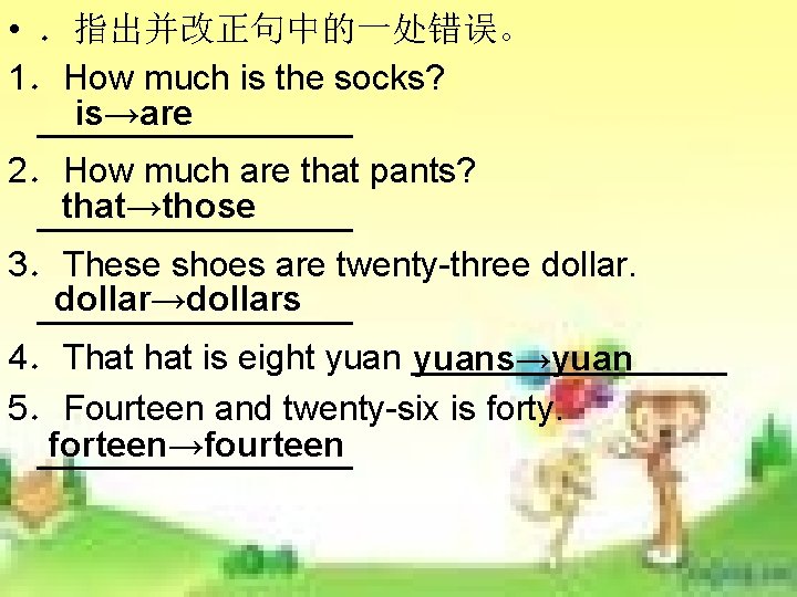• .指出并改正句中的一处错误。 1.How much is the socks? is→are ________ 2.How much are that • .指出并改正句中的一处错误。 1.How much is the socks? is→are ________ 2.How much are that