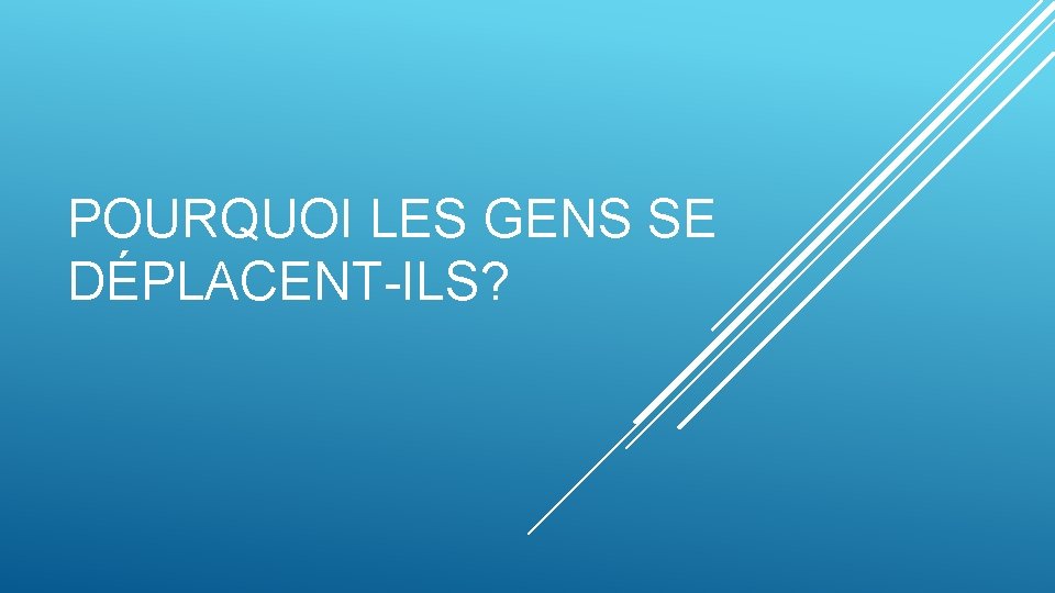 POURQUOI LES GENS SE DÉPLACENT-ILS? 