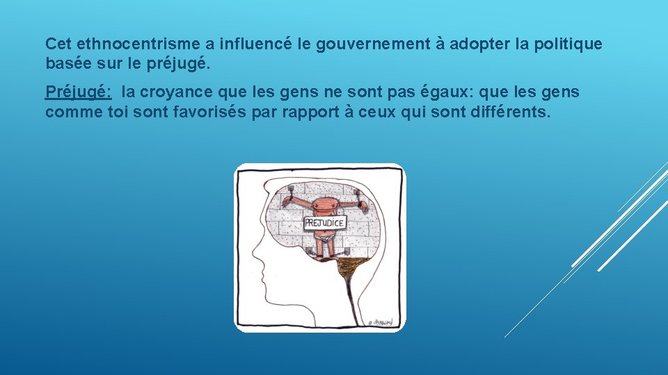 Cet ethnocentrisme a influencé le gouvernement à adopter la politique basée sur le préjugé.