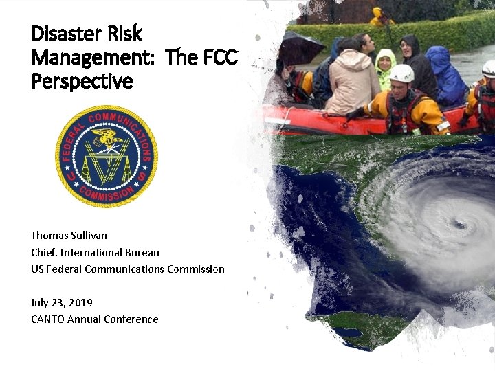 Disaster Risk Management: The FCC Perspective Thomas Sullivan Chief, International Bureau US Federal Communications