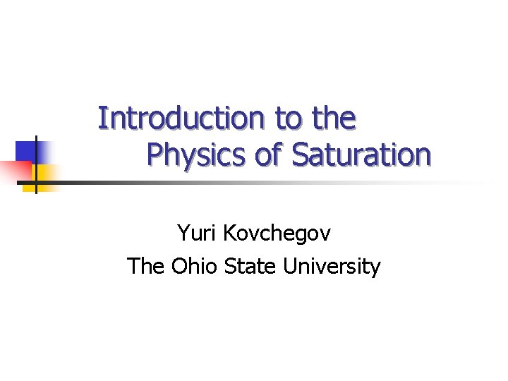 Introduction to the Physics of Saturation Yuri Kovchegov The Ohio State University 