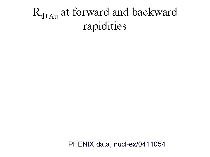Rd+Au at forward and backward rapidities PHENIX data, nucl-ex/0411054 