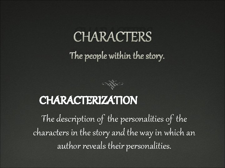 CHARACTERS The people within the story. CHARACTERIZATION The description of the personalities of the
