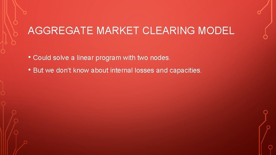 AGGREGATE MARKET CLEARING MODEL • Could solve a linear program with two nodes. •
