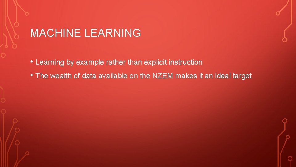 MACHINE LEARNING • Learning by example rather than explicit instruction • The wealth of