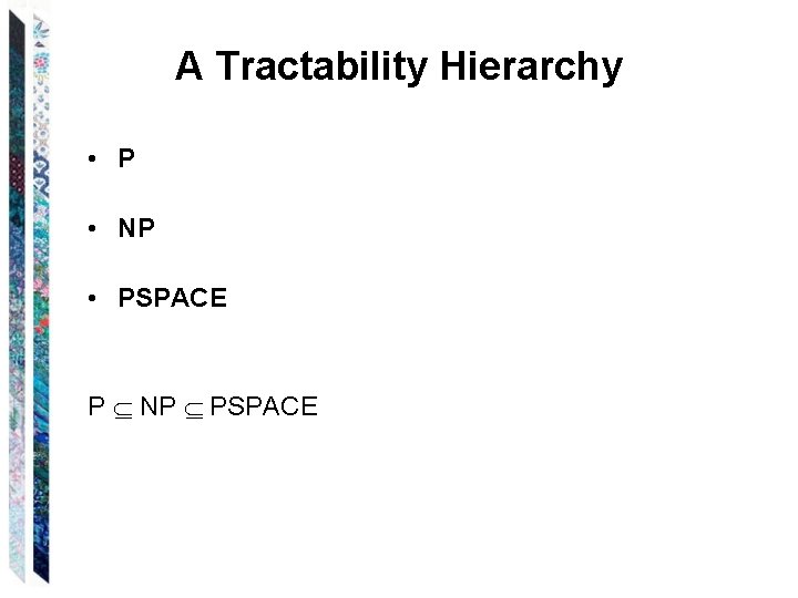 A Tractability Hierarchy • P • NP • PSPACE P NP PSPACE 