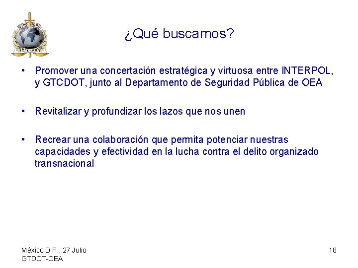 ¿Qué buscamos? • Promover una concertación estratégica y virtuosa entre INTERPOL, y GTCDOT, junto