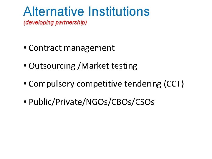 Alternative Institutions (developing partnership) • Contract management • Outsourcing /Market testing • Compulsory competitive